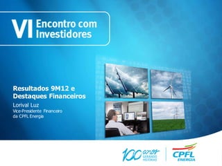 Resultados 9M12 e
Destaques Financeiros
Lorival Luz
Vice-Presidente Financeiro
da CPFL Energia
 