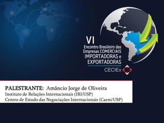 PALESTRANTE: Amâncio Jorge de Oliveira Instituto de Relações Internacionais (IRI/USP) Centro de Estudo das Negociações Internacionais (Caeni/USP)  