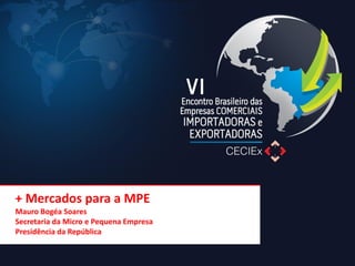 + Mercados para a MPE Mauro Bogéa Soares Secretaria da Micro e Pequena Empresa Presidência da República  