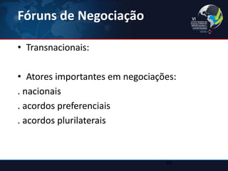 Fóruns de Negociação 
•Transnacionais: 
•Atores importantes em negociações: 
. nacionais 
. acordos preferenciais 
. acordos plurilaterais 
10  