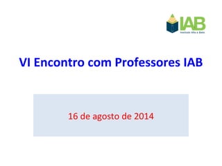 VI Encontro com Professores IAB
16 de agosto de 2014
 