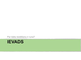 Par kādu testēšanu ir runa?

IEVADS
 