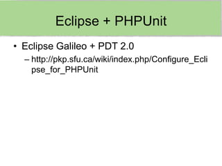 Eclipse + PHPUnit
• Eclipse Galileo + PDT 2.0
  – http://pkp.sfu.ca/wiki/index.php/Configure_Ecli
    pse_for_PHPUnit
 