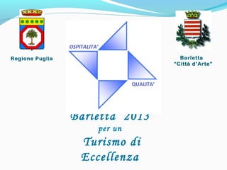 Barletta 2013
per un
Turismo di
Eccellenza
Barletta
“Città d’Arte”
Regione Puglia
 