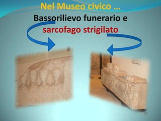 Nel Museo civico …
Bassorilievo funerario e
sarcofago strigilato
 