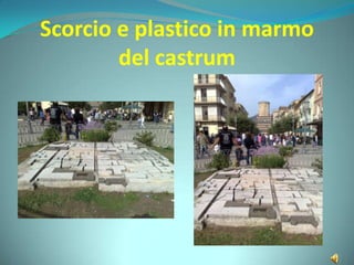 Scorcio e plastico in marmo
del castrum
 