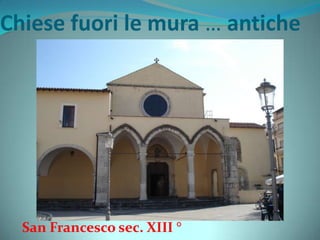 Chiese fuori le mura … antiche
San Francesco sec. XIII °
 