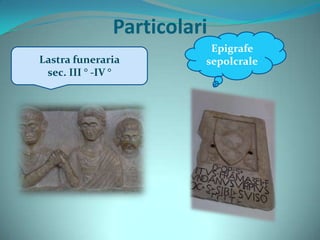 Particolari
Epigrafe
sepolcraleLastra funeraria
sec. III ° -IV °
 