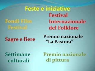 Feste e iniziative
Festival
Internazionale
del Folklore
Premio nazionale
“La Pastora”
Premio nazionale
di pittura
Fondi Film
Festival
Sagre e fiere
Settimane
culturali
 