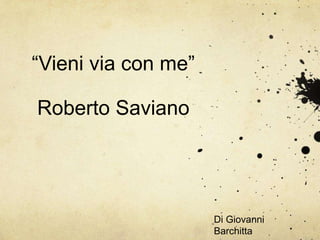 “Vieni via con me”
Roberto Saviano

Di Giovanni
Barchitta

 