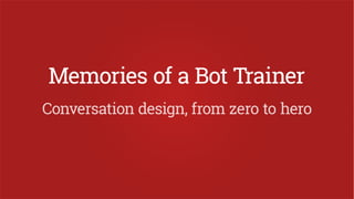 Conversation design, from zero to hero (memories of a bot trainer)
