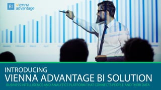 Web & Cloud Based Business Intelligence andAnalytics Solution. Connects people and their data.
VIENNA ADVANTAGE BI SOLUTIONBUSINESS INTELLIGENCE AND ANALYTICS PLATFORM THAT CONNECTS PEOPLE AND THEIR DATA
BI
INTRODUCING
 