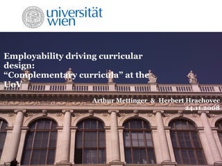 Employability driving curricular
design:
“Complementary curricula” at the
UoV
Arthur Mettinger & Herbert Hrachovec
24.11.2008
 