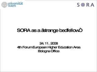 SORA as a „strange bedfellow“ 24. 11. 2008 4th Forum European Higher Education Area Bologna Office 