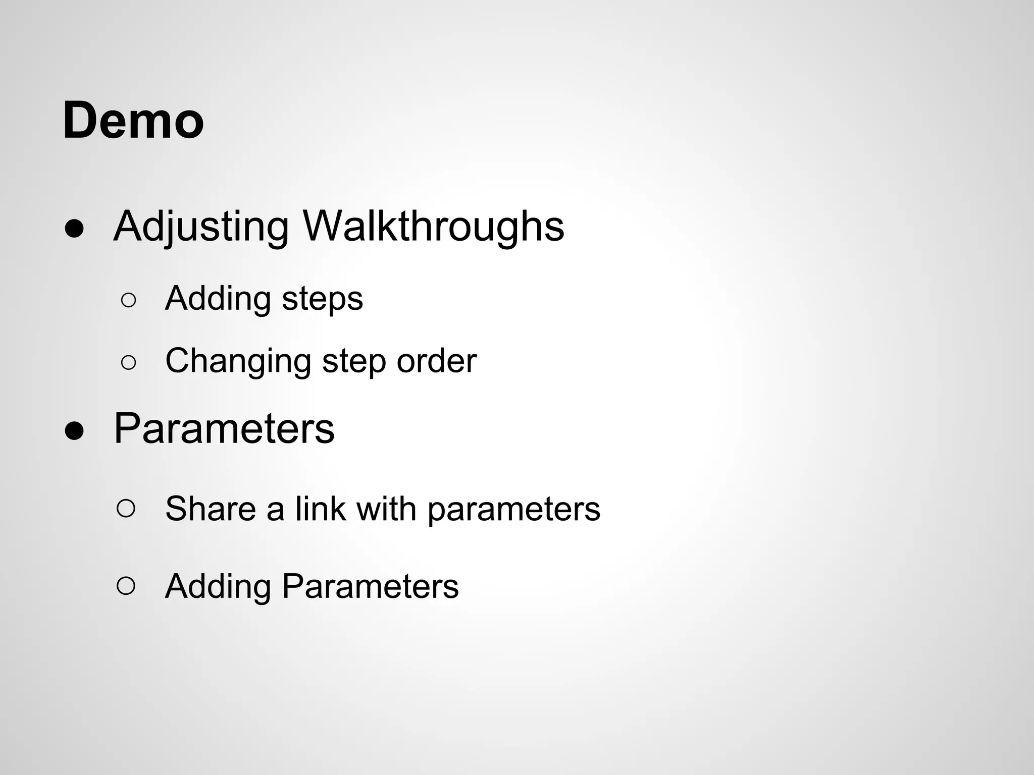 Demo
● Adjusting Walkthroughs
○ Adding steps
○ Changing step order

● Parameters
○ Share a link with parameters
○ Adding Parameters

 