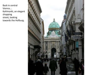Back in central Vienna….Kohlmarkt, an elegant shopping street, looking towards the Hofburg.