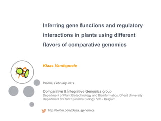 Inferring gene functions and regulatory
interactions in plants using different
flavors of comparative genomics
Vienna, February 2014
Comparative & Integrative Genomics group
Department of Plant Biotechnology and Bioinformatics, Ghent University
Department of Plant Systems Biology, VIB - Belgium
http://twitter.com/plaza_genomics
Klaas Vandepoele
 