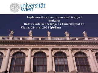 Implementirawe na promenite: teorija i praktika Bolowskata kancelarija na Univerzitetot vo Viena Viena, 29 maj 2008 godina 