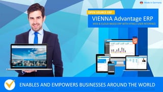 ENABLES AND EMPOWERS BUSINESSES AROUND THE WORLD
OPEN SOURCE ERP | WEB & CLOUD BASED ERP SOLUTIONS
OPEN SOURCE ERP
VIENNA Advantage ERP
WEB & CLOUD BASED ERP WITH HTML5 USER INTERFACE
Made in Germany
 
