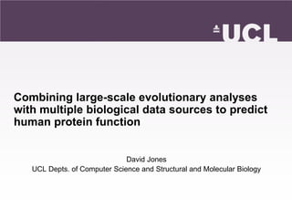 Combining large-scale evolutionary analyses
with multiple biological data sources to predict
human protein function


                              David Jones
   UCL Depts. of Computer Science and Structural and Molecular Biology
 