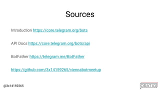 @3x14159265
Sources
Introduction https://core.telegram.org/bots
API Docs https://core.telegram.org/bots/api
BotFather https://telegram.me/BotFather
https://github.com/3x14159265/viennabotmeetup