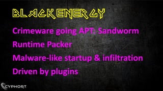 BlackEnergy 
Crimeware going APT: Sandworm 
Runtime Packer 
Malware-like startup & infiltration 
Driven by plugins  