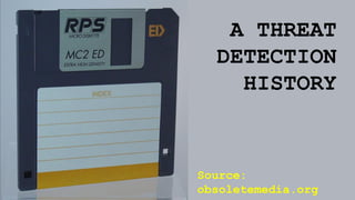 Source: 
obsoletemedia.org 
A THREAT DETECTION HISTORY  