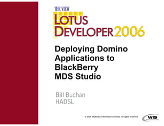 Deploying Domino
Applications to
BlackBerry
MDS Studio

Bill Buchan
HADSL

          © 2006 Wellesley Information Services. All rights reserved.
 