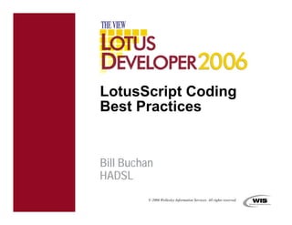 LotusScript Coding
Best Practices


Bill Buchan
HADSL
          © 2006 Wellesley Information Services. All rights reserved.
 
