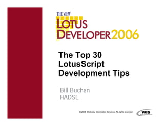 The Top 30
LotusScript
Development Tips

Bill Buchan
HADSL
       © 2006 Wellesley Information Services. All rights reserved.
 