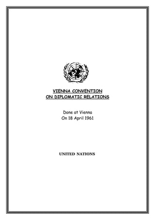 VIENNA CONVENTION 
ON DIPLOMATIC RELATIONS 
Done at Vienna 
On 18 April 1961 
UUNNIITTEEDD NNAATTIIOONNSS  