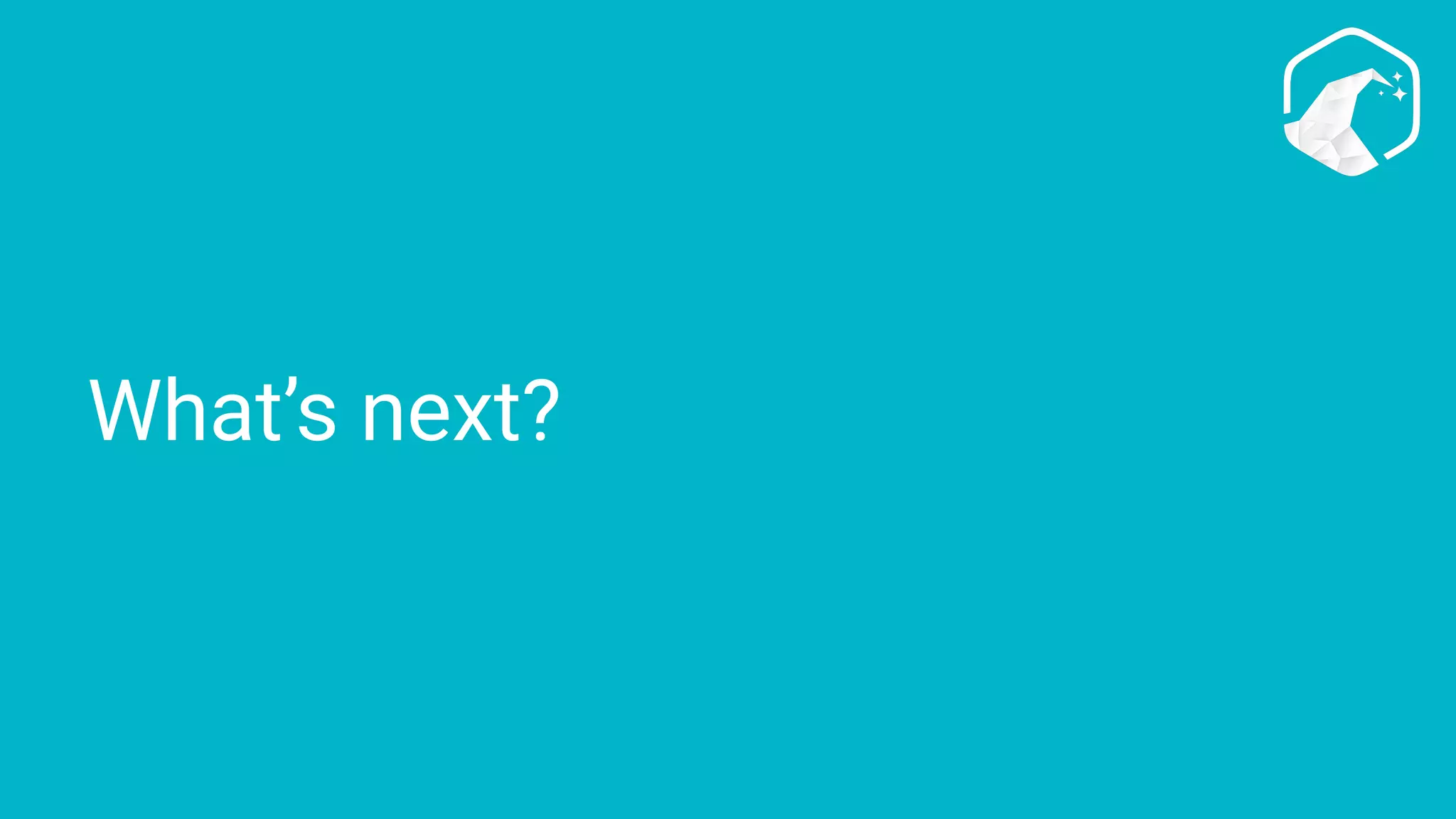 What’s next?
 