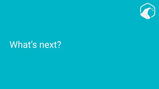 What’s next?
 
