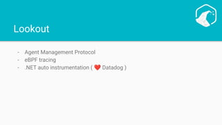 Lookout
- Agent Management Protocol
- eBPF tracing
- .NET auto instrumentation ( ❤ Datadog )
 