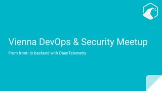 Vienna DevOps & Security Meetup
From front- to backend with OpenTelemetry
 