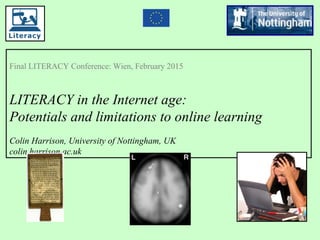 Final LITERACY Conference: Wien, February 2015
LITERACY in the Internet age:
Potentials and limitations to online learning
Colin Harrison, University of Nottingham, UK
colin.harrison.ac.uk
 