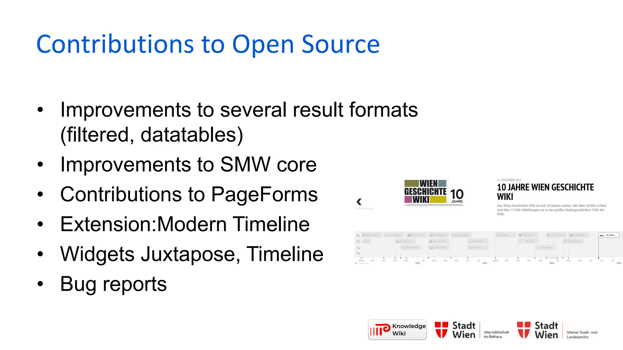 • Improvements to several result formats
(filtered, datatables)
• Improvements to SMW core
• Contributions to PageForms
• Extension:Modern Timeline
• Widgets Juxtapose, Timeline
• Bug reports
Contributions to Open Source
 