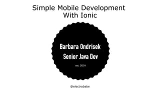 @electrobabe
Simple Mobile Development
With Ionic
 