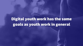 Digital youth work has the same
goals as youth work in general
 