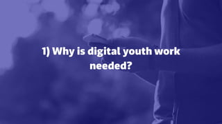 1) Why is digital youth work
needed?
 