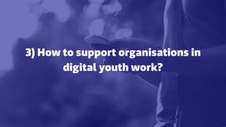 3) How to support organisations in
digital youth work?
 