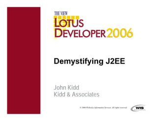 Demystifying J2EE


John Kidd
Kidd  Associates
         © 2006 Wellesley Information Services. All rights reserved.
 