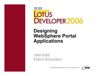 Designing
WebSphere Portal
Applications

John Kidd
Kidd  Associates
         © 2006 Wellesley Information Services. All rights reserved.
 