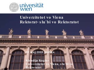 Univerzitetot vo Viena Rektorat- slu`bi vo Rektoratot 30 maj 2008 godina Klaudija Kogler Univerzitetot vo Viena, slu`bi vo Rektoratot 