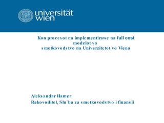 Kon procesot na implementirawe na  full cost  modelot vo  smetkovodstvo na Univerzitetot vo Viena Aleksandar Hamer Rakovoditel, Slu`ba za smetkovodstvo i finansii 
