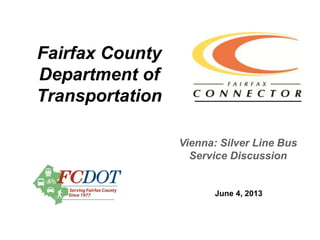 Fairfax County
Department of
Transportation
June 4, 2013
Vienna: Silver Line Bus
Service Discussion
 