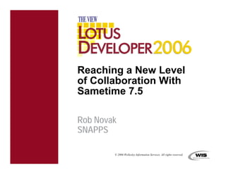Reaching a New Level
of Collaboration With
Sametime 7.5

Rob Novak
SNAPPS

        © 2006 Wellesley Information Services. All rights reserved.
 