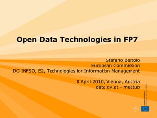 Open Data Technologies in FP7

                                         Stefano Bertolo
                                  European Commission
DG INFSO, E2, Technologies for Information Management

                            8 April 2010, Vienna, Austria
                                     data.gv.at - meetup
 