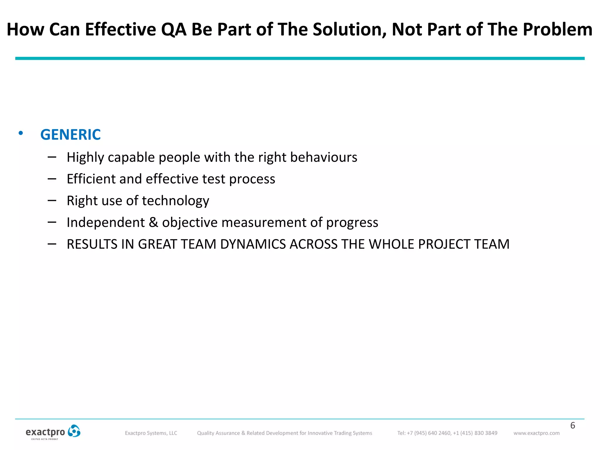 How Can Effective QA Be Part of The Solution, Not Part of The Problem
• GENERIC
– Highly capable people with the right behaviours
– Efficient and effective test process
– Right use of technology
– Independent & objective measurement of progress
– RESULTS IN GREAT TEAM DYNAMICS ACROSS THE WHOLE PROJECT TEAM
6
 