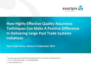 How Highly Effective Quality Assurance
Techniques Can Make A Positive Difference
In Delivering Large Post Trade Systems
Initiatives
Post Trade Forum, Vienna 11 September 2014
 